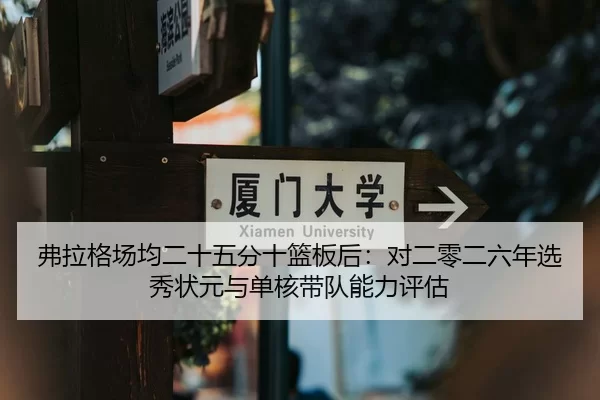 弗拉格场均二十五分十篮板后：对二零二六年选秀状元与单核带队能力评估