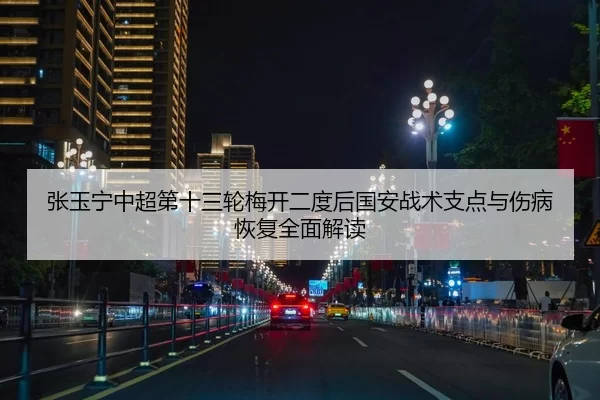 张玉宁中超第十三轮梅开二度后国安战术支点与伤病恢复全面解读
